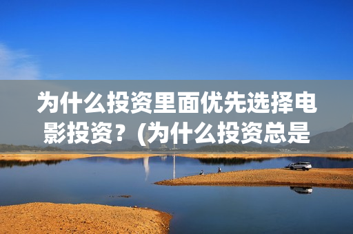 为什么投资里面优先选择电影投资？(为什么投资总是处于亏损状态)