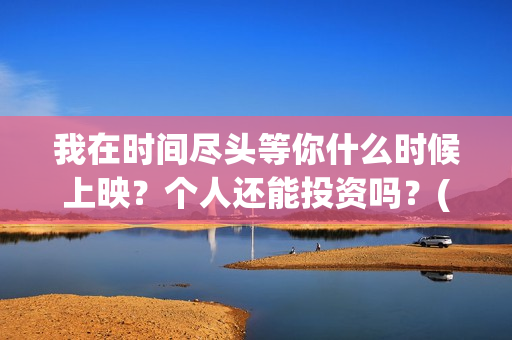 我在时间尽头等你什么时候上映？个人还能投资吗？(我在时间尽头等你演员表)