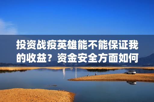 投资战疫英雄能不能保证我的收益？资金安全方面如何保(战疫英雄出品方是哪几家)