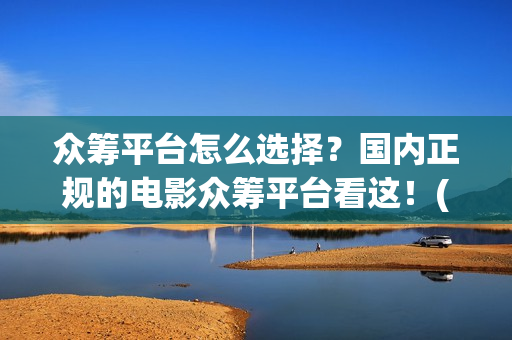 众筹平台怎么选择？国内正规的电影众筹平台看这！(众筹平台靠什么盈利)