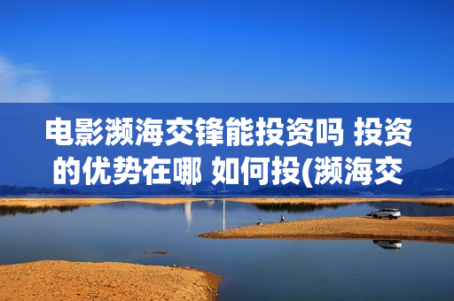 电影濒海交锋能投资吗 投资的优势在哪 如何投(濒海交锋电影节)