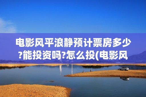 电影风平浪静预计票房多少?能投资吗?怎么投(电影风平浪静ts)