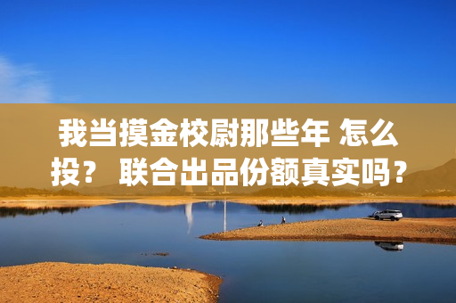 我当摸金校尉那些年 怎么投？ 联合出品份额真实吗？(我当摸金校尉那几年 寒潭鹤影)