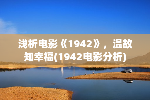 浅析电影《1942》，温故知幸福(1942电影分析)