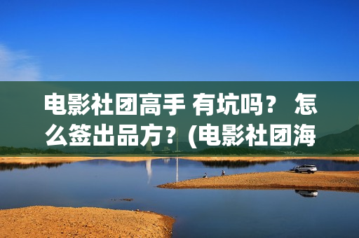电影社团高手 有坑吗？ 怎么签出品方？(电影社团海报)