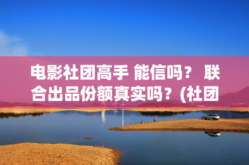 电影社团高手 能信吗？ 联合出品份额真实吗？(社团电影排名)