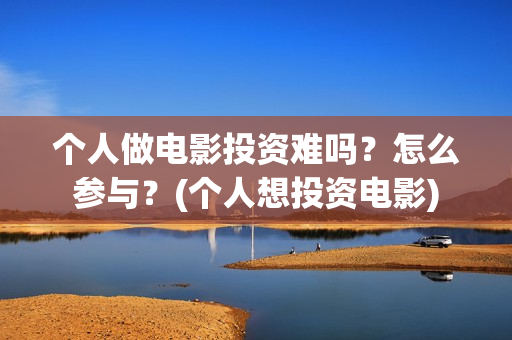 个人做电影投资难吗？怎么参与？(个人想投资电影)