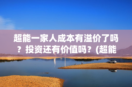 超能一家人成本有溢价了吗？投资还有价值吗？(超能一家人投资成本)