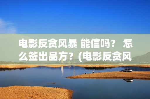 电影反贪风暴 能信吗？ 怎么签出品方？(电影反贪风暴3演员表)