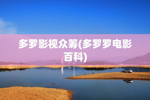 多罗影视众筹(多罗罗电影百科)