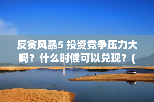 反贪风暴5 投资竞争压力大吗？什么时候可以兑现？(反贪风暴5发行公司)