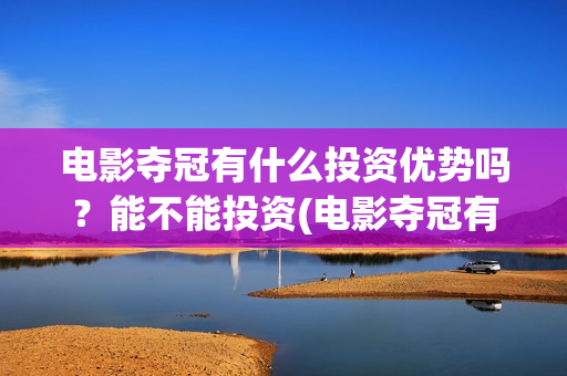 电影夺冠有什么投资优势吗？能不能投资(电影夺冠有什么好看的)