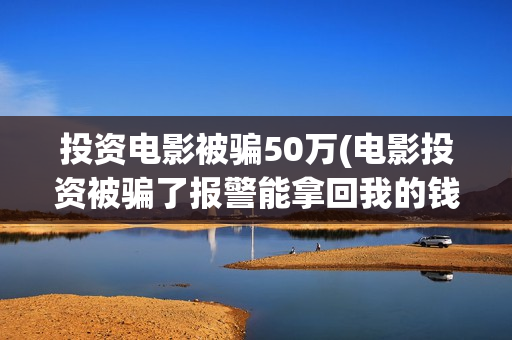投资电影被骗50万(电影投资被骗了报警能拿回我的钱吗)