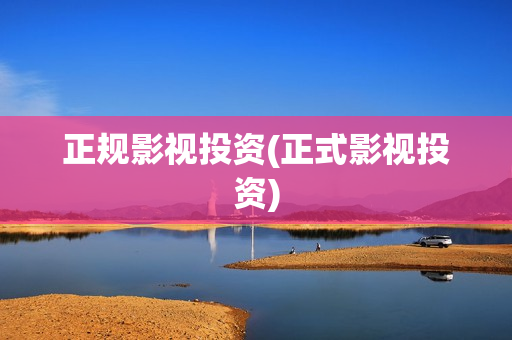 正规影视投资(正式影视投资)