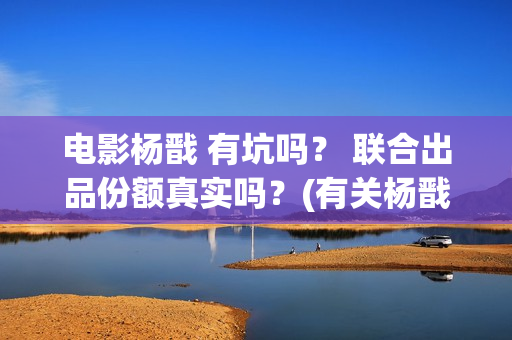 电影杨戬 有坑吗？ 联合出品份额真实吗？(有关杨戬电影)