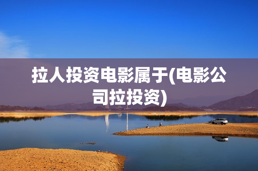拉人投资电影属于(电影公司拉投资)