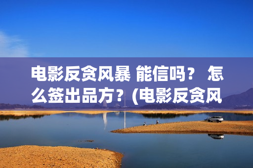 电影反贪风暴 能信吗？ 怎么签出品方？(电影反贪风暴4)