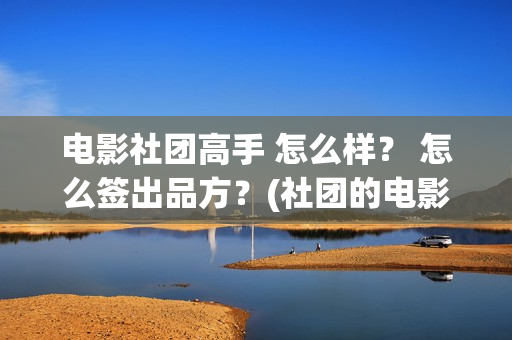 电影社团高手 怎么样？ 怎么签出品方？(社团的电影)