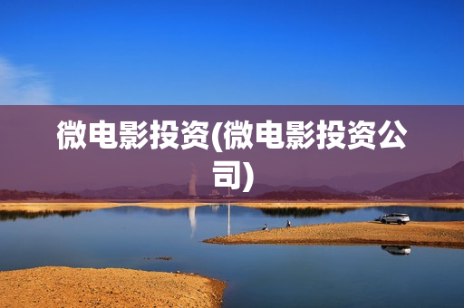 微电影投资(微电影投资公司)