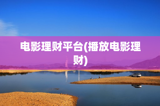 电影理财平台(播放电影理财)
