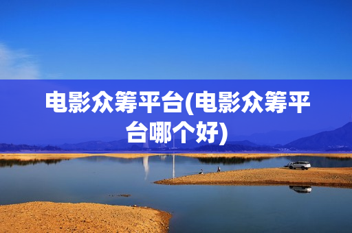 电影众筹平台(电影众筹平台哪个好)
