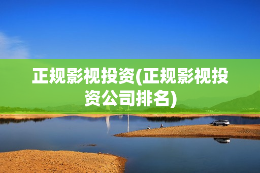 正规影视投资(正规影视投资公司排名)