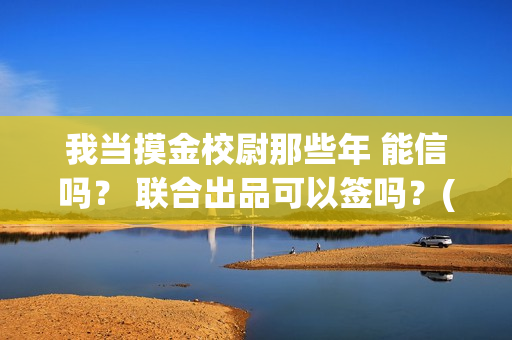 我当摸金校尉那些年 能信吗？ 联合出品可以签吗？(我当摸金校尉那几年 寒潭鹤影)