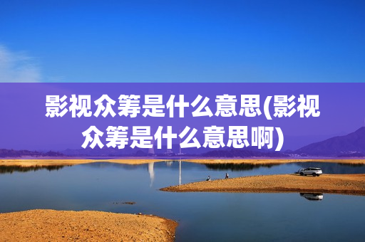 影视众筹是什么意思(影视众筹是什么意思啊)