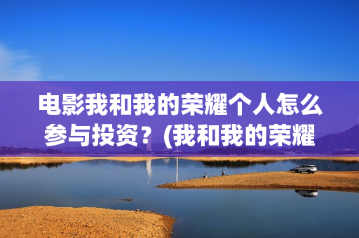 电影我和我的荣耀个人怎么参与投资？(我和我的荣耀超前点播)