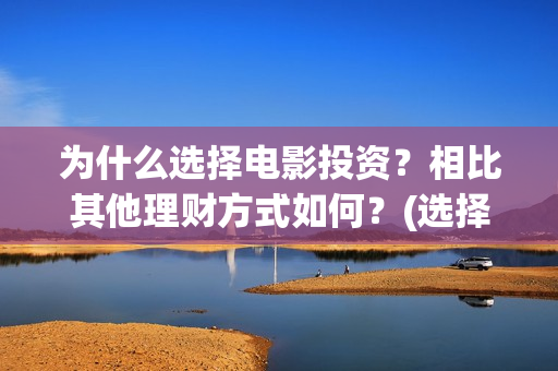 为什么选择电影投资？相比其他理财方式如何？(选择电影行业的原因)