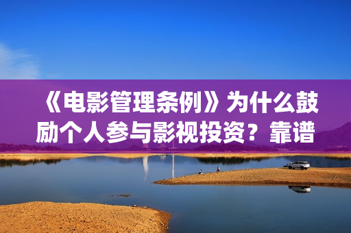《电影管理条例》为什么鼓励个人参与影视投资？靠谱正(电影管理法规)