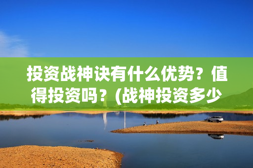 投资战神诀有什么优势？值得投资吗？(战神投资多少钱)