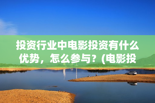 投资行业中电影投资有什么优势，怎么参与？(电影投资市场)