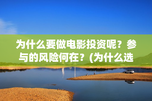 为什么要做电影投资呢？参与的风险何在？(为什么选择电影行业)