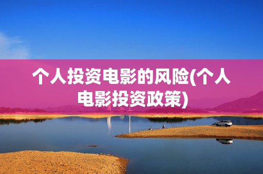 个人投资电影的风险(个人电影投资政策)