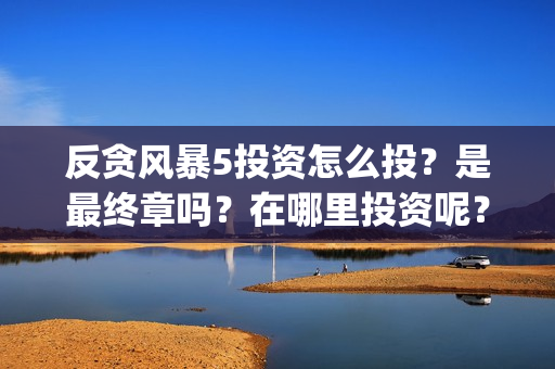 反贪风暴5投资怎么投？是最终章吗？在哪里投资呢？门槛多少？(反贪风暴5投资方)