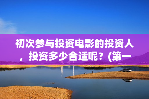 初次参与投资电影的投资人，投资多少合适呢？(第一次投资)