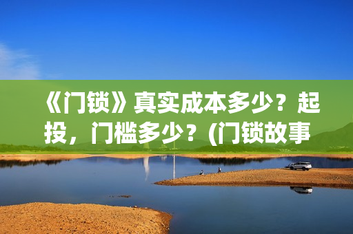 《门锁》真实成本多少？起投，门槛多少？(门锁故事原型)