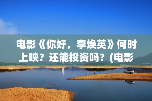 电影《你好，李焕英》何时上映？还能投资吗？(电影《你好,李焕英!》也很值得看)