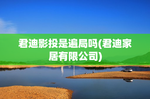 君迪影投是遍局吗(君迪家居有限公司)