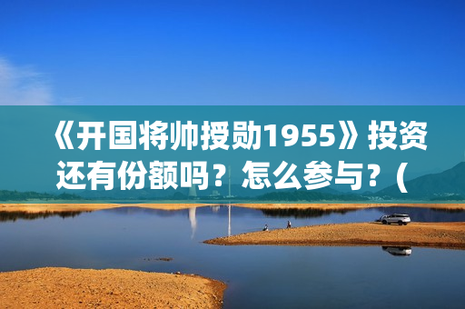 《开国将帅授勋1955》投资还有份额吗？怎么参与？(开国将帅授衔秘闻(完整版))