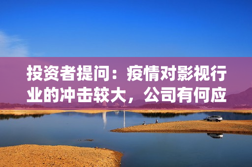 投资者提问：疫情对影视行业的冲击较大，公司有何应对(疫情下投资行情)