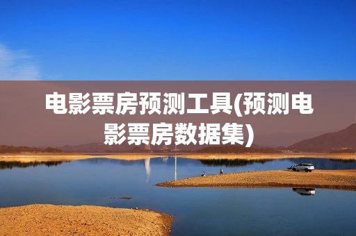 电影票房预测工具(预测电影票房数据集)
