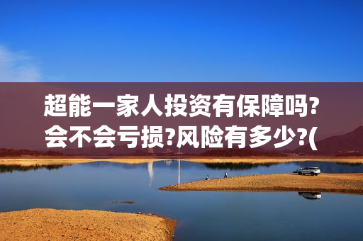 超能一家人投资有保障吗?会不会亏损?风险有多少?(超能一家人投资是不是真的?)