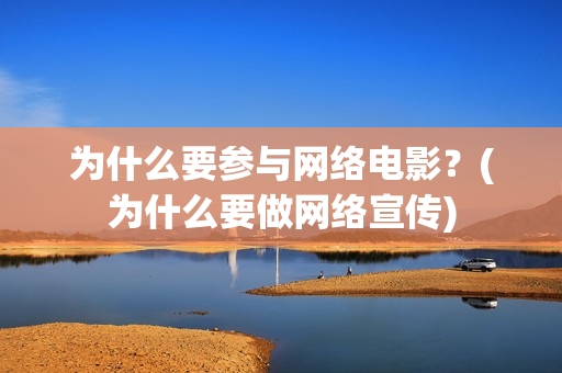 为什么要参与网络电影？(为什么要做网络宣传)