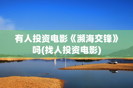 有人投资电影《濒海交锋》吗(找人投资电影)