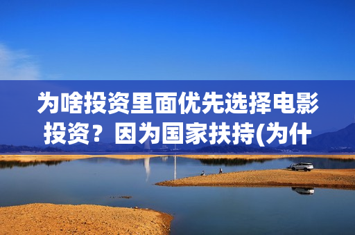 为啥投资里面优先选择电影投资？因为国家扶持(为什么投资优先股)