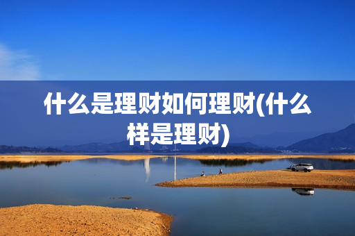 什么是理财如何理财(什么样是理财)
