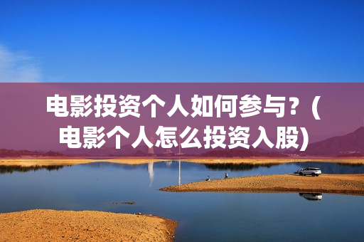 电影投资个人如何参与？(电影个人怎么投资入股)