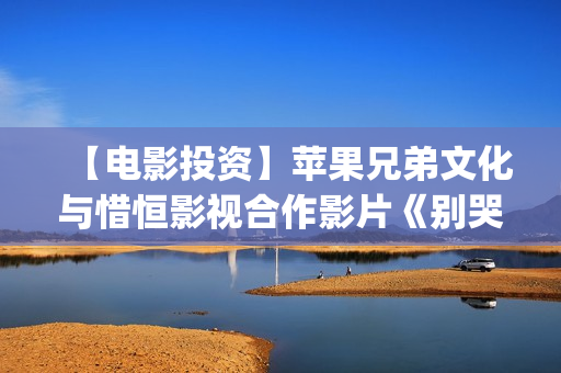 【电影投资】苹果兄弟文化与惜恒影视合作影片《别哭！妈妈》明日上映！(苹果投资电影)
